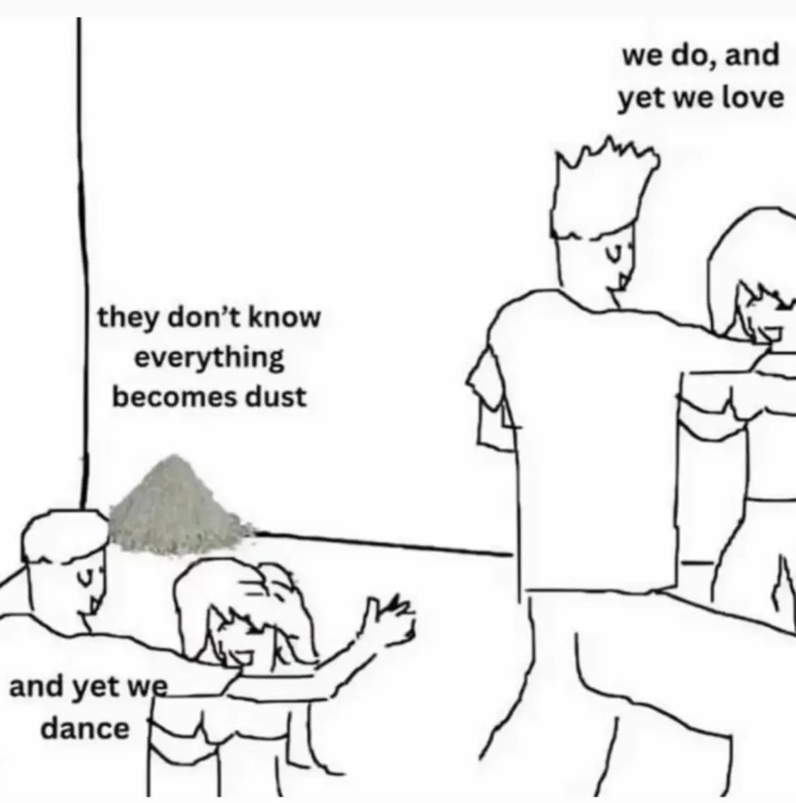 Le même avec une personne dans un coin et les autres qui dansent.

De la poussière dit « ils ne savent pas que tout deviendra de la poussière »
Un groupe de personnes répond « on sait, et on aime quand même »
L’autre répond « et on danse quand même »